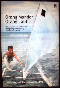 Orang Mandar Orang Laut : Kebudayaan Bahari Mandar Mengarungi Gelombang Perubahan Zaman